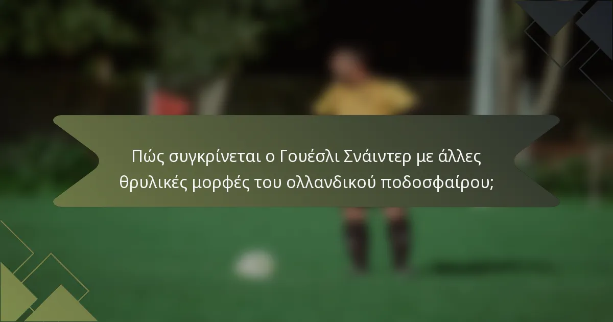 Πώς συγκρίνεται ο Γουέσλι Σνάιντερ με άλλες θρυλικές μορφές του ολλανδικού ποδοσφαίρου;