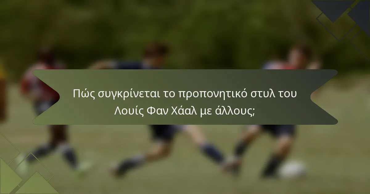 Πώς συγκρίνεται το προπονητικό στυλ του Λουίς Φαν Χάαλ με άλλους;