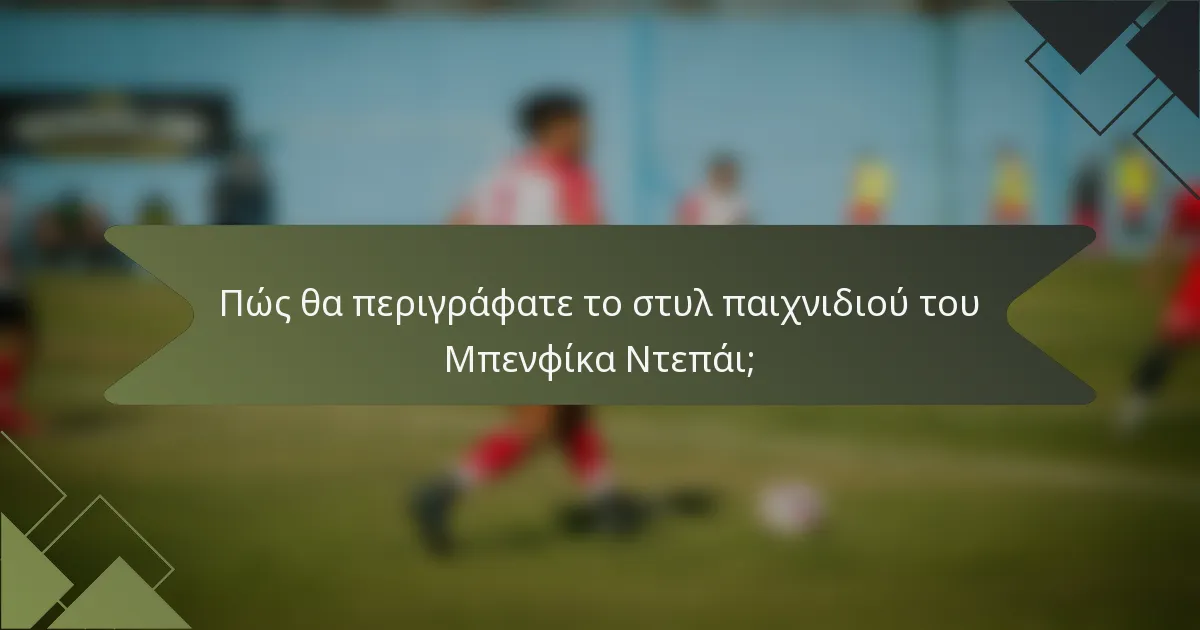 Πώς θα περιγράφατε το στυλ παιχνιδιού του Μπενφίκα Ντεπάι;