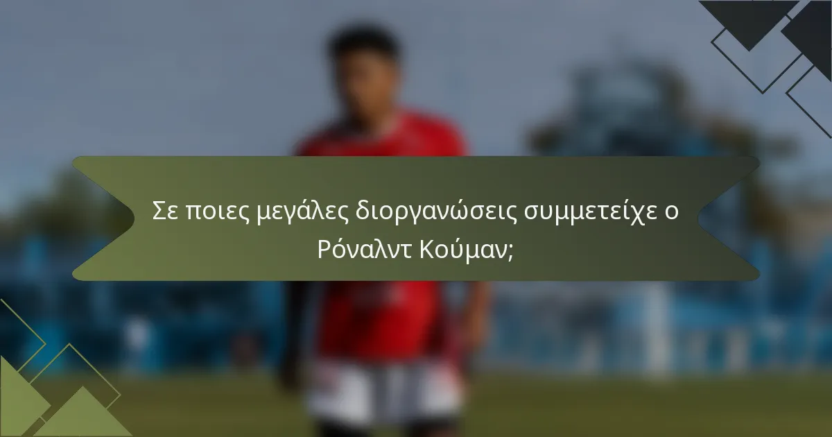 Σε ποιες μεγάλες διοργανώσεις συμμετείχε ο Ρόναλντ Κούμαν;