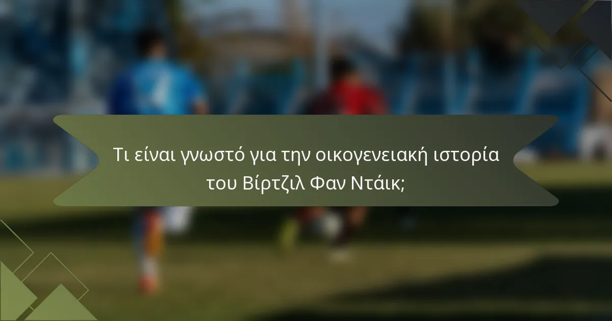 Τι είναι γνωστό για την οικογενειακή ιστορία του Βίρτζιλ Φαν Ντάικ;